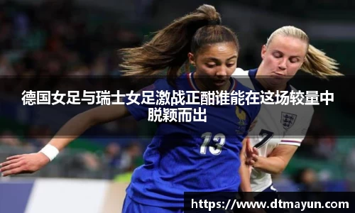德国女足与瑞士女足激战正酣谁能在这场较量中脱颖而出